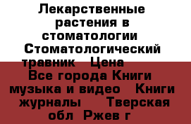 Лекарственные растения в стоматологии  Стоматологический травник › Цена ­ 456 - Все города Книги, музыка и видео » Книги, журналы   . Тверская обл.,Ржев г.